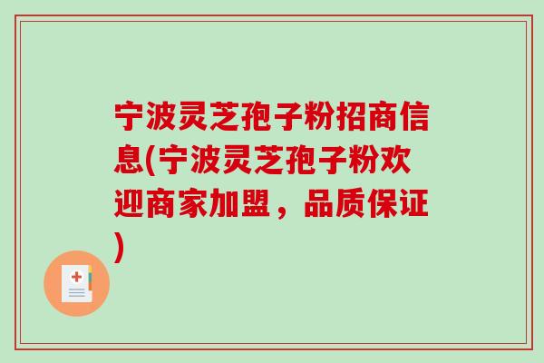 宁波灵芝孢子粉招商信息(宁波灵芝孢子粉欢迎商家加盟，品质保证)