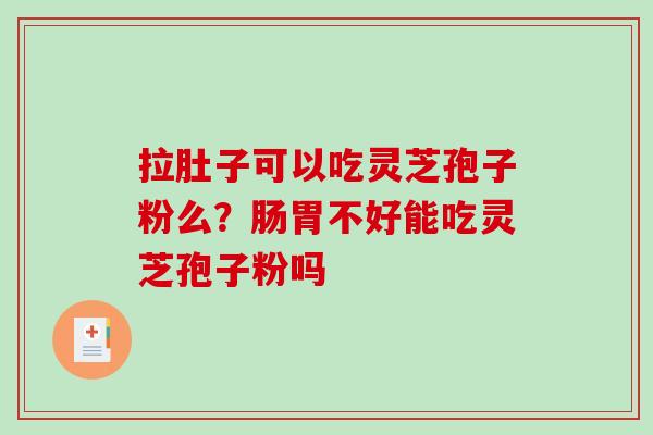 拉肚子可以吃灵芝孢子粉么？肠胃不好能吃灵芝孢子粉吗