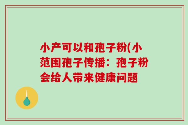 小产可以和孢子粉(小范围孢子传播：孢子粉会给人带来健康问题