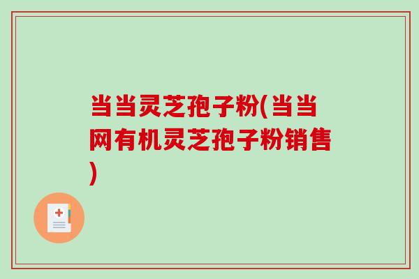 当当灵芝孢子粉(当当网有机灵芝孢子粉销售)