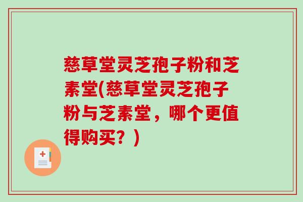 慈草堂灵芝孢子粉和芝素堂(慈草堂灵芝孢子粉与芝素堂,哪个更值得购买?) 慈草堂灵芝孢子粉和芝素堂(慈草堂灵芝孢子粉与芝素堂,哪个更值得购买?)
