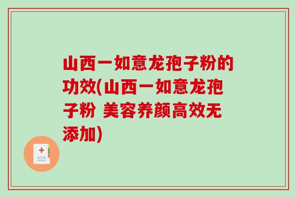 山西一如意龙孢子粉的功效(山西一如意龙孢子粉 美容养颜高效无添加)