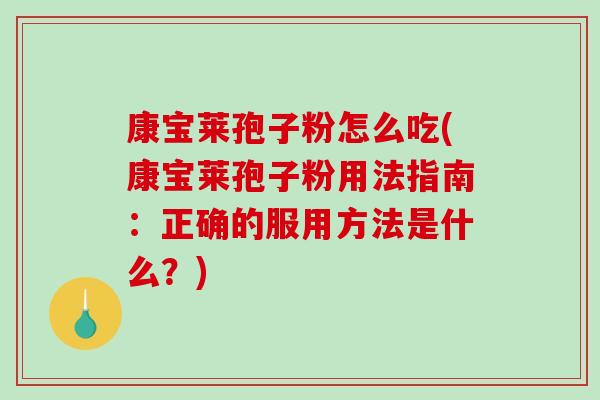 康宝莱孢子粉怎么吃(康宝莱孢子粉用法指南：正确的服用方法是什么？)