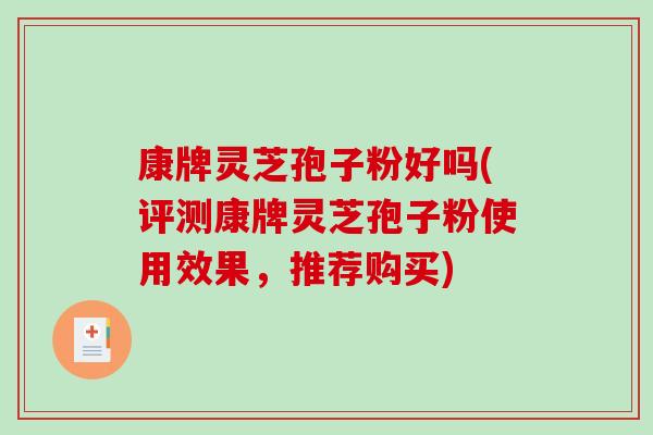 康牌灵芝孢子粉好吗(评测康牌灵芝孢子粉使用效果，推荐购买)