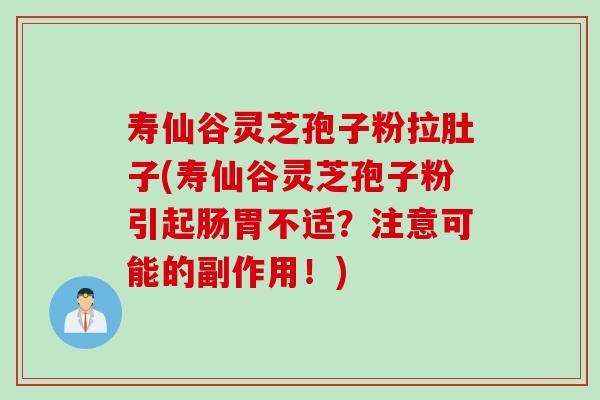 寿仙谷灵芝孢子粉拉肚子(寿仙谷灵芝孢子粉引起肠胃不适？注意可能的副作用！)