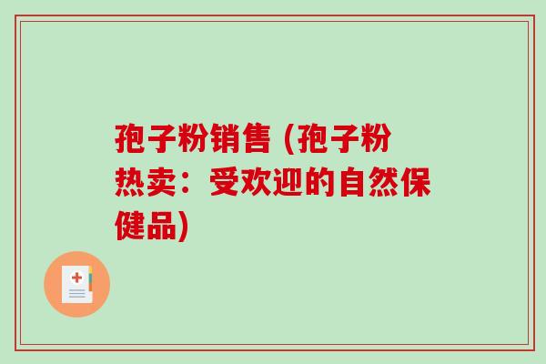 孢子粉销售 (孢子粉热卖：受欢迎的自然保健品)