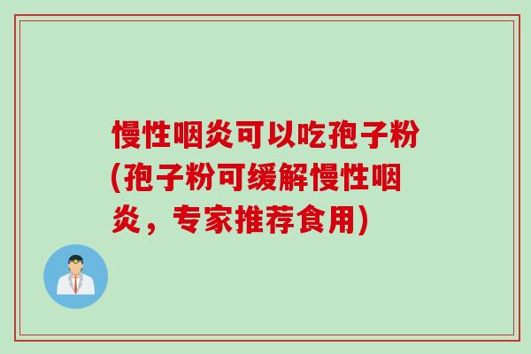 慢性可以吃孢子粉(孢子粉可缓解慢性,专家推荐食用) 慢性可以吃孢子粉(孢子粉可缓解慢性,专家推荐食用)