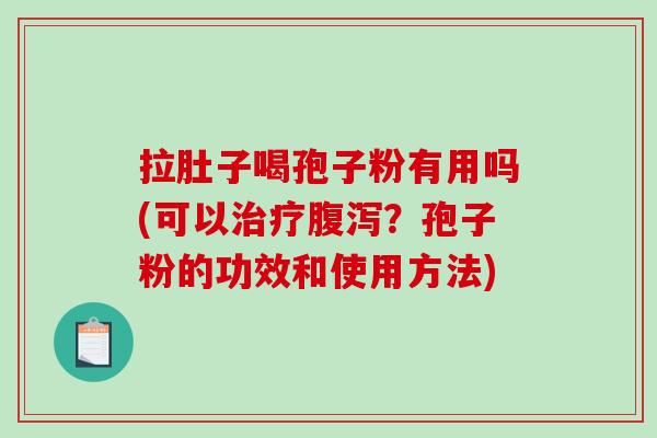 拉肚子喝孢子粉有用吗(可以治疗腹泻？孢子粉的功效和使用方法)