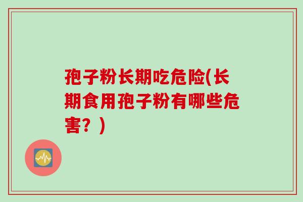 孢子粉长期吃危险(长期食用孢子粉有哪些危害？)