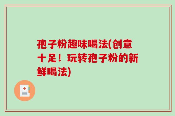 孢子粉趣味喝法(创意十足！玩转孢子粉的新鲜喝法)
