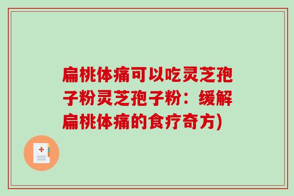 扁桃体痛可以吃灵芝孢子粉灵芝孢子粉：缓解扁桃体痛的食疗奇方)