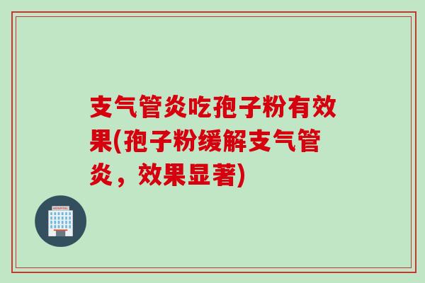 支气管炎吃孢子粉有效果(孢子粉缓解支气管炎，效果显著)