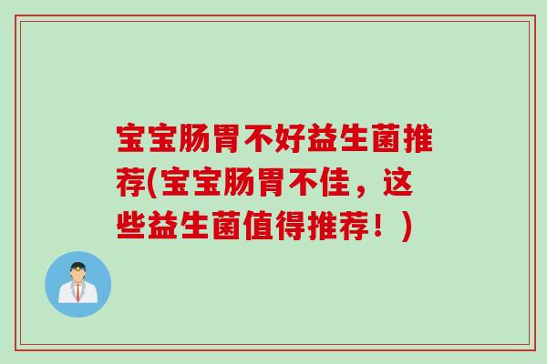 宝宝肠胃不好益生菌推荐(宝宝肠胃不佳,这些益生菌值得推荐!) 宝宝肠胃不好益生菌推荐(宝宝肠胃不佳,这些益生菌值得推荐!)