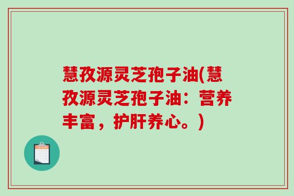 慧孜源灵芝孢子油(慧孜源灵芝孢子油:营养丰富,养心。) 慧孜源灵芝孢子油(慧孜源灵芝孢子油:营养丰富,养心。)