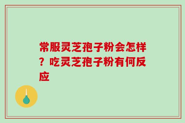 常服灵芝孢子粉会怎样？吃灵芝孢子粉有何反应