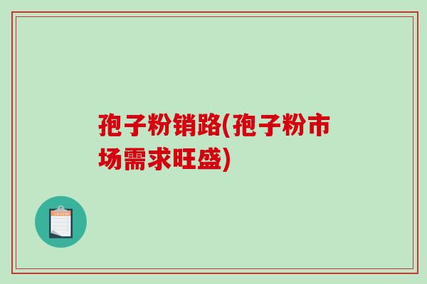 孢子粉销路(孢子粉市场需求旺盛)