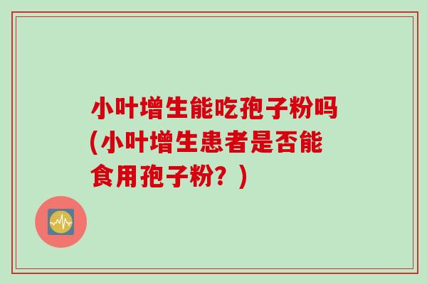 小叶增生能吃孢子粉吗(小叶增生患者是否能食用孢子粉？)