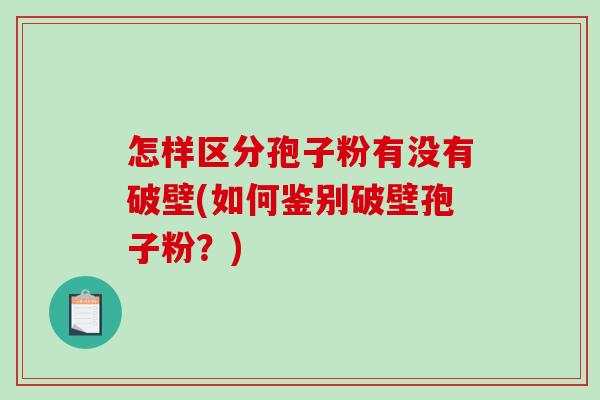 怎样区分孢子粉有没有破壁(如何鉴别破壁孢子粉？)