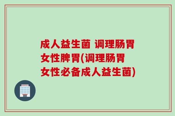 成人益生菌 调理肠胃女性脾胃(调理肠胃 女性必备成人益生菌) 成人益生菌 调理肠胃女性脾胃(调理肠胃 女性必备成人益生菌)