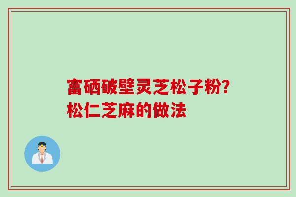 富硒破壁灵芝松子粉？松仁芝麻的做法