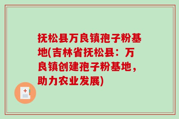 抚松县万良镇孢子粉基地(吉林省抚松县：万良镇创建孢子粉基地，助力农业发展)