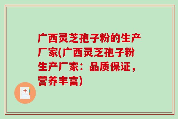 广西灵芝孢子粉的生产厂家(广西灵芝孢子粉生产厂家：品质保证，营养丰富)