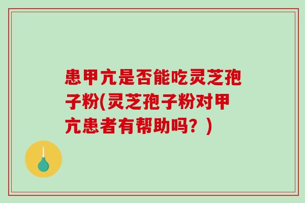 患甲亢是否能吃灵芝孢子粉(灵芝孢子粉对甲亢患者有帮助吗？)