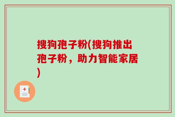 搜狗孢子粉(搜狗推出孢子粉，助力智能家居)
