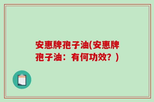 安惠牌孢子油(安惠牌孢子油：有何功效？)