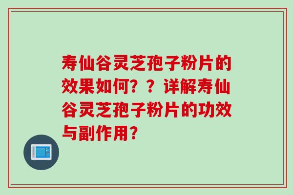 寿仙谷灵芝孢子粉片的效果如何？？详解寿仙谷灵芝孢子粉片的功效与副作用？
