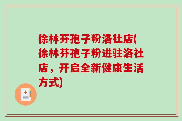 徐林芬孢子粉洛社店(徐林芬孢子粉进驻洛社店，开启全新健康生活方式)