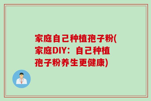 家庭自己种植孢子粉(家庭DIY：自己种植孢子粉养生更健康)