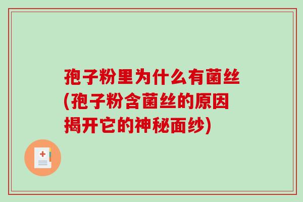 孢子粉里为什么有菌丝(孢子粉含菌丝的原因揭开它的神秘面纱)