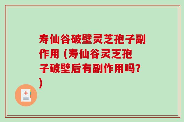 寿仙谷破壁灵芝孢子副作用 (寿仙谷灵芝孢子破壁后有副作用吗？)