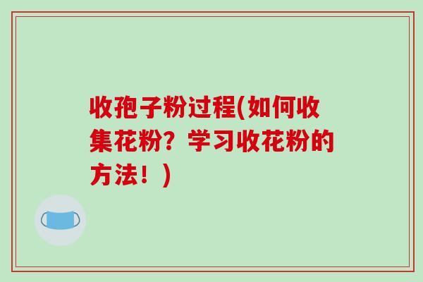 收孢子粉过程(如何收集花粉？学习收花粉的方法！)