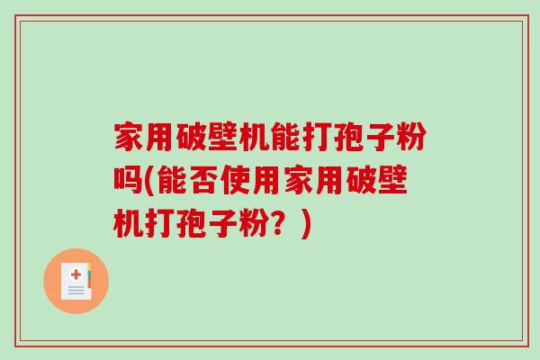 家用破壁机能打孢子粉吗(能否使用家用破壁机打孢子粉？)