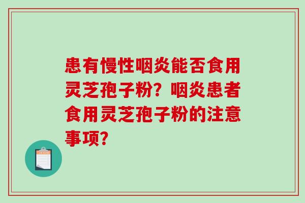 患有慢性能否食用灵芝孢子粉?患者食用灵芝孢子粉的注意事项? 患有慢性能否食用灵芝孢子粉?患者食用灵芝孢子粉的注意事项?