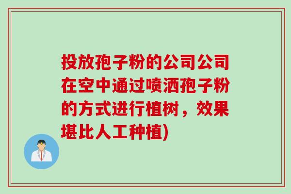 投放孢子粉的公司公司在空中通过喷洒孢子粉的方式进行植树，效果堪比人工种植)