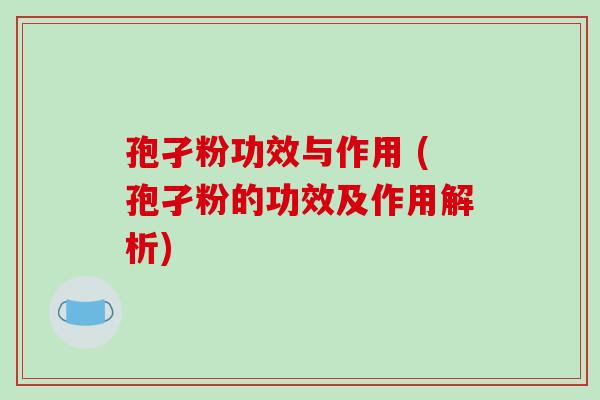 孢孑粉功效与作用 (孢孑粉的功效及作用解析) 孢孑粉功效与作用 (孢孑粉的功效及作用解析)
