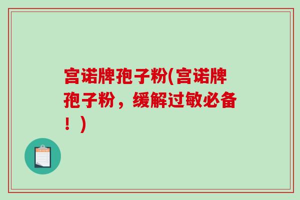宫诺牌孢子粉(宫诺牌孢子粉，缓解过敏必备！)