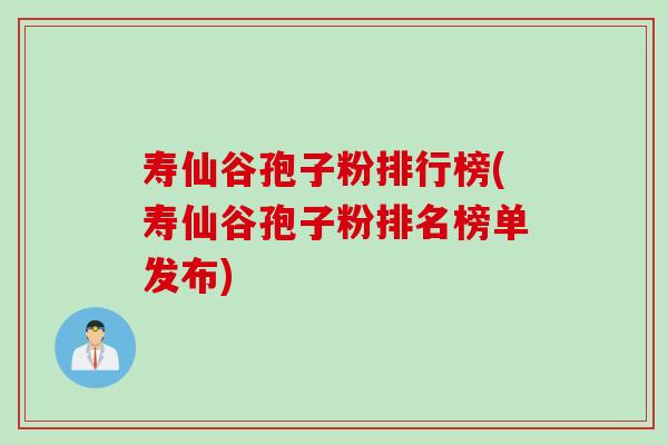 寿仙谷孢子粉排行榜(寿仙谷孢子粉排名榜单发布)