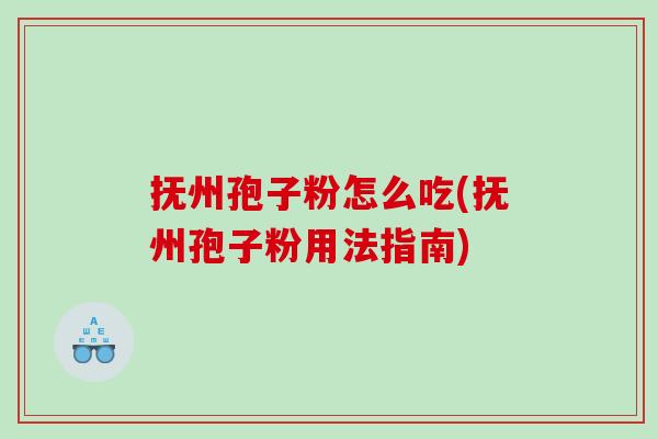 抚州孢子粉怎么吃(抚州孢子粉用法指南)
