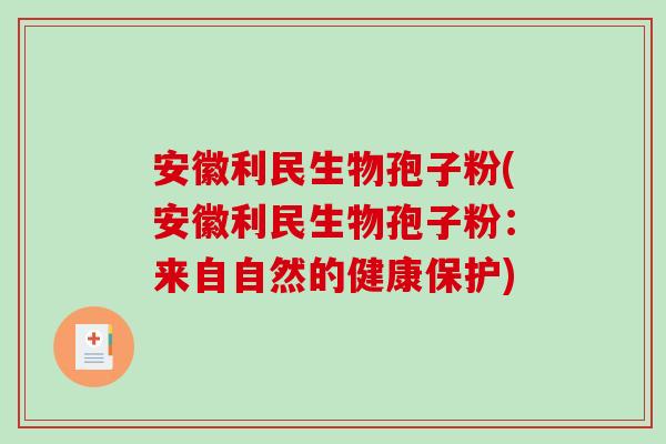 安徽利民生物孢子粉(安徽利民生物孢子粉：来自自然的健康保护)