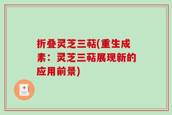 折叠灵芝三萜(重生成素:灵芝三萜展现新的应用前景) 折叠灵芝三萜(重生成素:灵芝三萜展现新的应用前景)