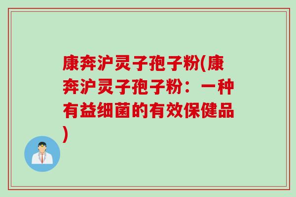 康奔沪灵子孢子粉(康奔沪灵子孢子粉：一种有益细菌的有效保健品)