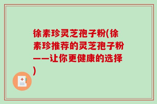 徐素珍灵芝孢子粉(徐素珍推荐的灵芝孢子粉——让你更健康的选择)