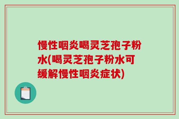 慢性喝灵芝孢子粉水(喝灵芝孢子粉水可缓解慢性症状) 慢性喝灵芝孢子粉水(喝灵芝孢子粉水可缓解慢性症状)