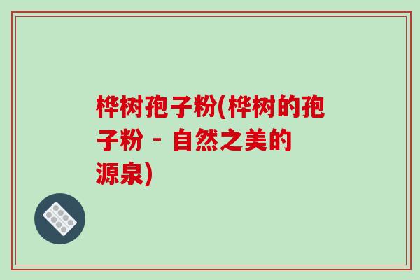 桦树孢子粉(桦树的孢子粉 - 自然之美的源泉)
