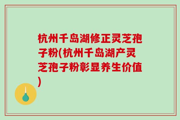 杭州千岛湖修正灵芝孢子粉(杭州千岛湖产灵芝孢子粉彰显养生价值)