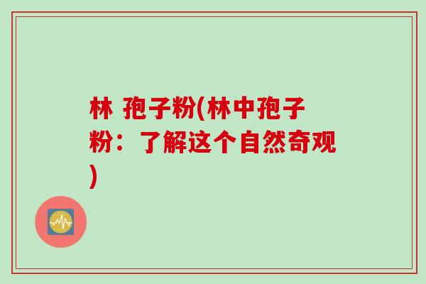 林 孢子粉(林中孢子粉：了解这个自然奇观)